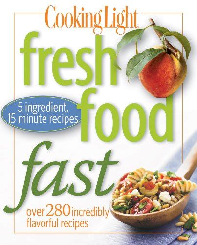 Cooking Light Fresh Food Fast Over 280 Incredibly Flavorful 5-Ingredient 15-Minute Recipes Kindle Editon