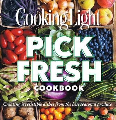 Cooking Light Pick Fresh Cookbook Creating Big Flavors from the Freshest Produce Reader
