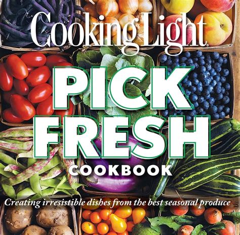 Cooking Light Pick Fresh Cookbook Creating Big Flavors from the Freshest Produce Reader