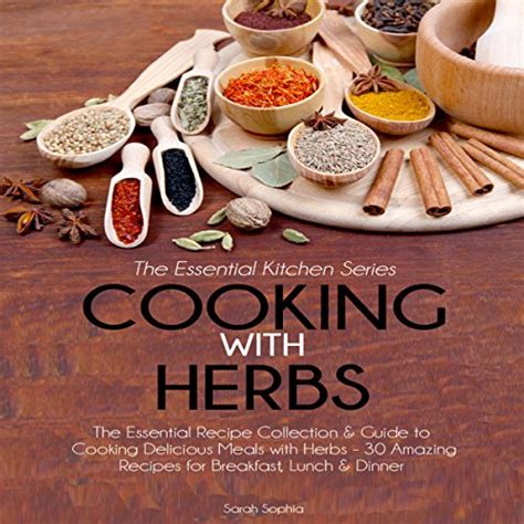 Cooking With Herbs The Essential Recipe Collection and Guide to Cooking Delicious Meals with Herbs 30 Amazing Recipes for Breakfast Lunch and Dinner Essential Kitchen Series Volume 23 Reader