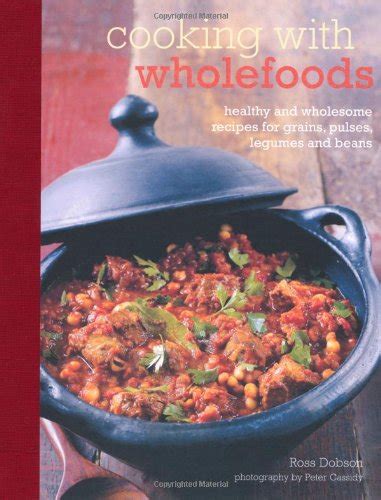 Cooking With Wholefoods Healthy and Wholesome Recipes for Grains Pulses Legumes and Beans Doc