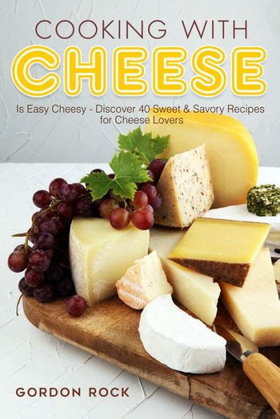 Cooking with Cheese Is Easy Cheesy Discover 40 Sweet and Savory Recipes for Cheese Lovers Kindle Editon