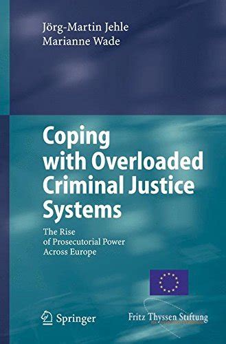 Coping with Overloaded Criminal Justice Systems The Rise of Prosecutorial Power Across Europe 1st Ed Kindle Editon