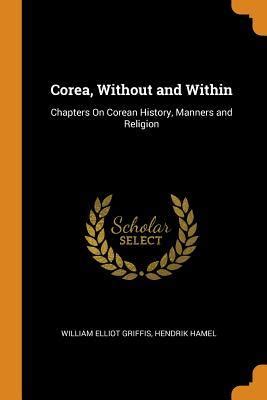 Corea Without and Within Chapters on Corean History Manners and Religion With Hendrick Hamel s Narrative of Captivity and Travels in Corea Annotated Classic Reprint Epub