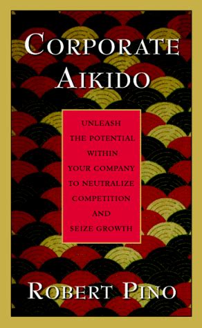 Corporate Aikido Unleash the Potential Within Your Company to Neutralize Competition and Seize Grow Reader