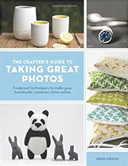 Crafters Guide to Taking Great Photos: Fool-Proof Techniques to Make Your Handmade Creations Shine Online Ebook Epub