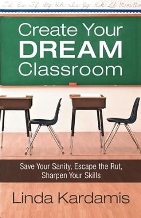 Create Your Dream Classroom Save Your Sanity Escape the Rut Sharpen Your Skills Reader