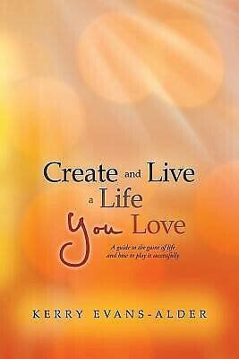 Create and Live a Life You Love A Guide to the Game of Life and How to Play It Successfully Doc