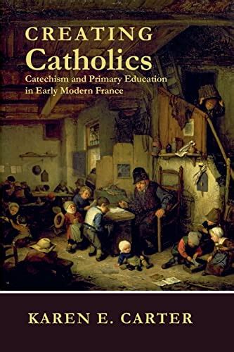 Creating Catholics Catechism and Primary Education in Early Modern France Epub