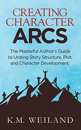 Creating Character Arcs The Masterful Author s Guide to Uniting Story Structure Plot and Character Development Helping Writers Become Authors Book 7 Kindle Editon