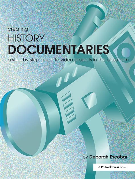 Creating History Documentaries: A Step-by-Step Guide to Video Projects in the Classroom Reader