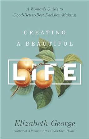 Creating a Beautiful Life A Woman s Guide to Good-Better-Best Decision Making Kindle Editon