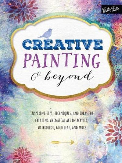 Creative Painting and Beyond Inspiring tips techniques and ideas for creating whimsical art in acrylic watercolor gold leaf and more Creativeand Beyond