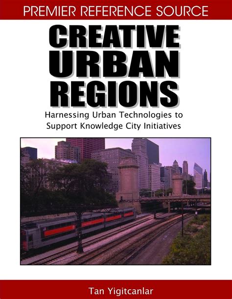 Creative Urban Regions Harnessing Urban Technologies to Support Knowledge City Initiatives Reader