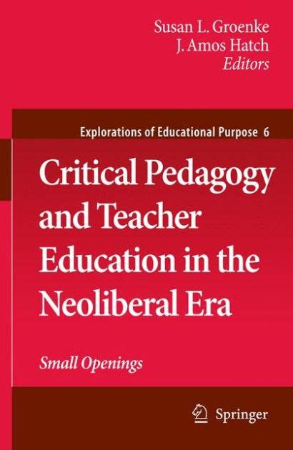 Critical Pedagogy and Teacher Education in the Neoliberal Era Small Openings 1st Edition Reader