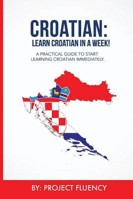 Croatian Learn Croatian in a Week Start Speaking Basic Croatian in Less Than 24 Hours The Ultimate Crash Course for Croatian Language Beginners Croatian Learn CroatianCroatian language Kindle Editon