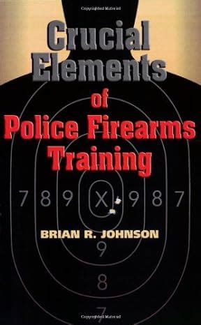 Crucial Elements of Police Firearms Training Refine Your Firearms Skills Training and Effectiveness Kindle Editon