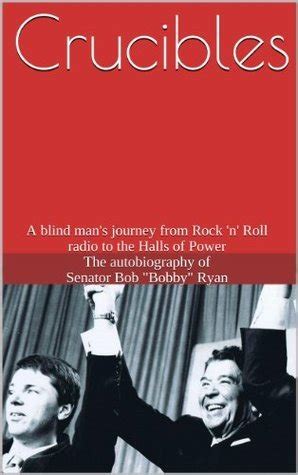 Crucibles A blind man s journey from Rock n Roll radio to the Halls of Power The autobiography of Senator Bob Bobby Ryan