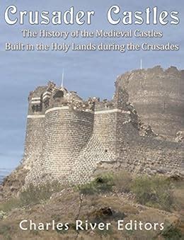 Crusader Castles The History of the Medieval Castles Built in the Holy Lands during the Crusades PDF