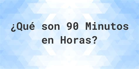 Cuántos son 90 minutos en horas