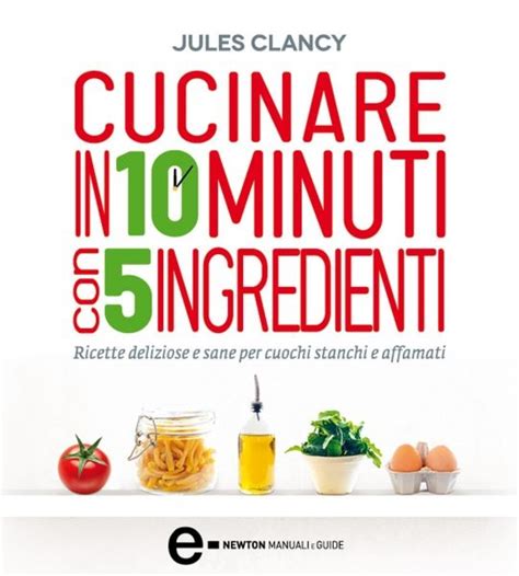 Cucinare in 10 minuti con 5 ingredienti eNewton Manuali e Guide Italian Edition Doc