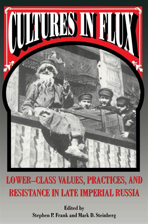 Cultures in Flux Lower-Class Values, Practices, and Resistance in Late Imperial Russia Reader