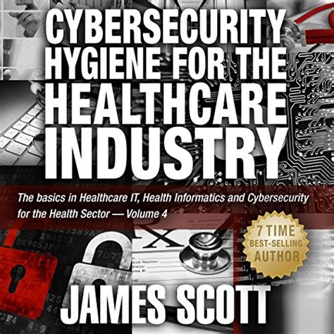Cybersecurity Hygiene for the Healthcare Industry The Basics in Healthcare IT Health Informatics and Cybersecurity for the Health Sector Volume 4 Kindle Editon