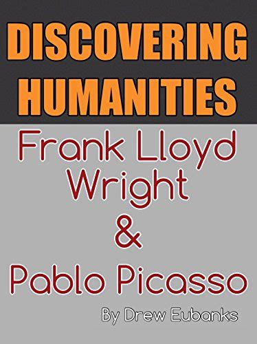 DISCOVERING HUMANITIES Frank Lloyd Wright and Pablo Picasso Discovering Humanities The Great Influencers of the Past Book 1