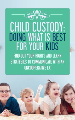 DIVORCE Child Custody Doing What Is Best For Your Kids Find Out Your Rights and Learn Strategies To Communicate With An Uncooperative Ex PDF