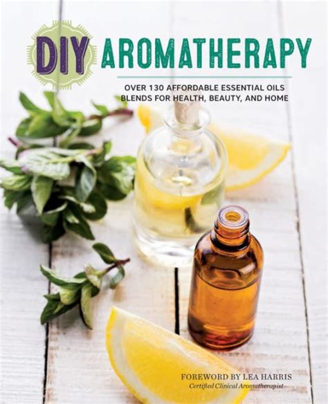 DIY Aromatherapy Over 130 Affordable Essential Oils Blends for Health Beauty and Home PDF
