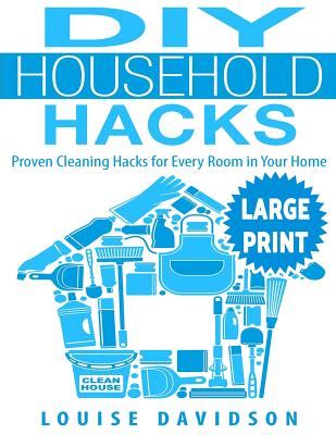 DIY Household Hacks Large Print Edition Proven Cleaning Hacks for Every Room in Your Home Easy DIY All Natural Cleaning Product Doc