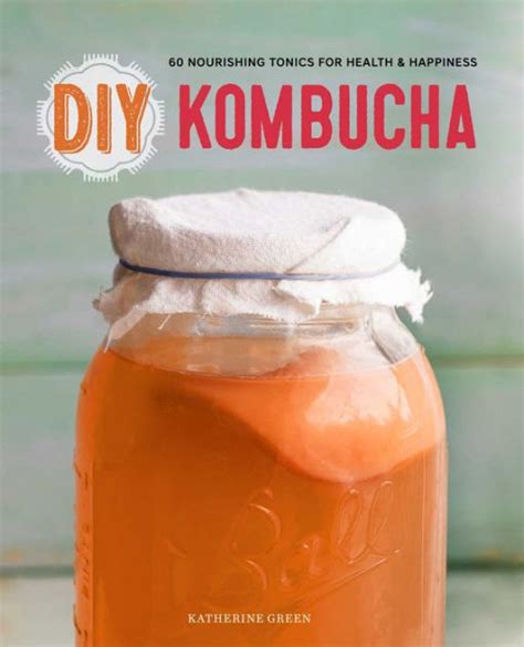 DIY Kombucha 60 Nourishing Homemade Tonics for Health and Happiness PDF