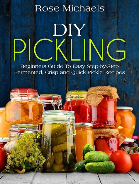 DIY Pickling Beginners Guide To Easy Step-By-Step Fermented Crisp And Quick Pickle Recipes Doc