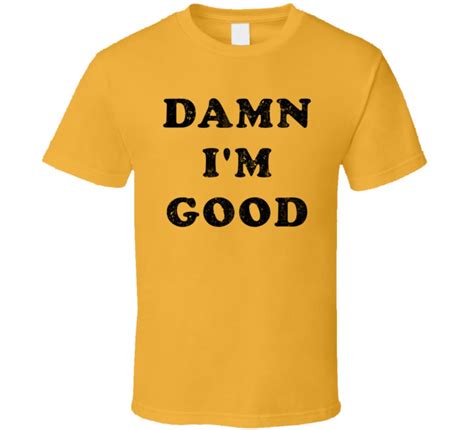 Damn I'm Good T-Shirt: Flaunt Your Self-Confidence