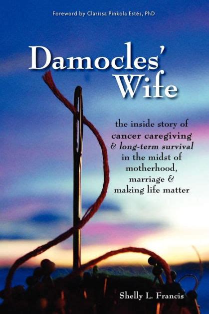 Damocles Wife The Inside Story of Cancer Caregiving and Long-Term Survival in the Midst of Motherhood Marriage and Making Life Matter Kindle Editon