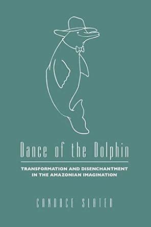 Dance of the Dolphin Transformation and Disenchantment in the Amazonian Imagination Reader