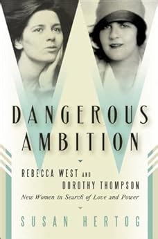 Dangerous Ambition Rebecca West and Dorothy Thompson New Women in Search of Love and Power Reader