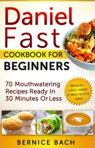 Daniel Fast Cookbook For Beginners 70 Mouthwatering Recipes Ready In 30 Minutes Or Less Breakfast Lunch Dinner and Snack Recipes Inside Epub