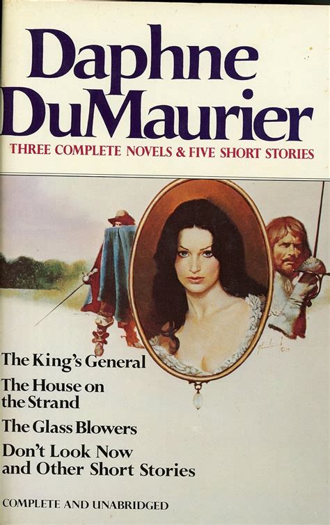 Daphne Du Maurier Three Complete Novels and Five Short Stories The King s General The House on the Strand The Glass Blowers Don t Look Now and other Short Stories Reader