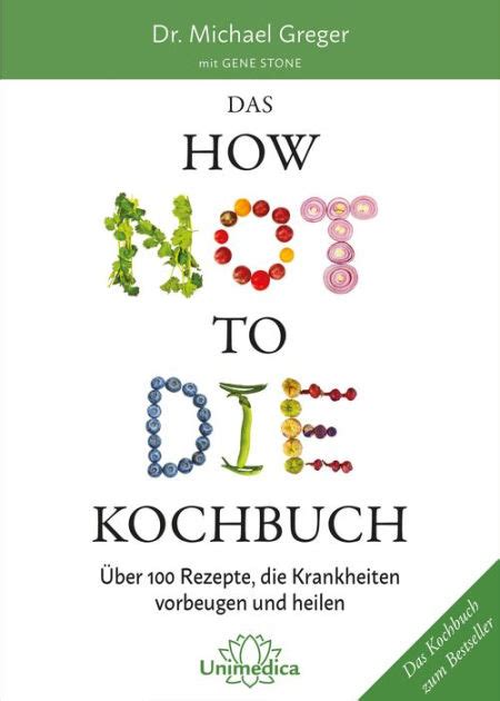 Das HOW NOT TO DIE Kochbuch Über 100 Rezepte die Krankheiten vorbeugen und heilen German Edition Reader