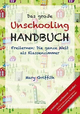 Das große Unschooling Handbuch Freilernen Die ganze Welt als Klassenzimmer German Edition Kindle Editon
