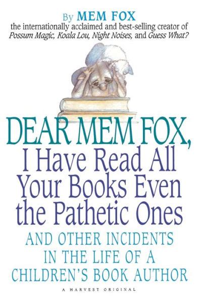 Dear Mem Fox, I Have Read All Your Books Even the Pathetic Ones And Other Incidents in the Life of Doc