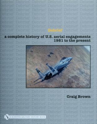 Debrief A Complete History of Us Aerial Engagements 1981 to the Present Reader