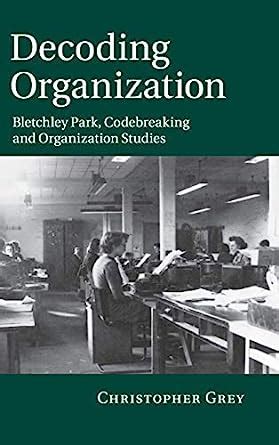 Decoding Organization Bletchley Park, Codebreaking and Organization Studies 1st Edition Doc