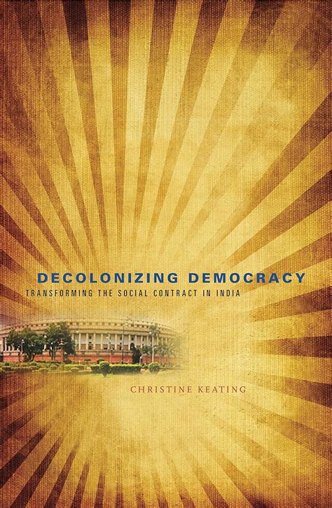 Decolonizing Democracy Transforming the Social Contract in India Reader