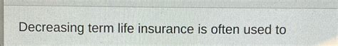 Decreasing Term Insurance: Often Used To...