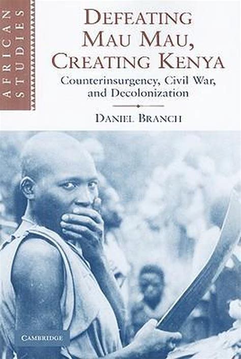 Defeating Mau Mau, Creating Kenya Counterinsurgency, Civil War, and Decolonization PDF