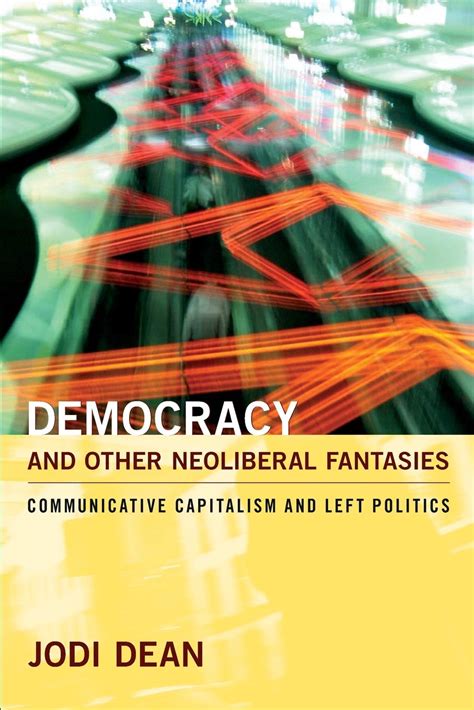 Democracy and Other Neoliberal Fantasies: Communicative Capitalism and Left Politics Reader