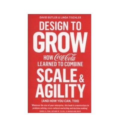 Design to Grow How Coca-Cola Learned to Combine Scale and Agility and How You Can Too Epub