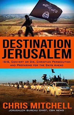 Destination Jerusalem Isis “convert or Die Christian Persecution and Preparing for the Days Ahead Reader